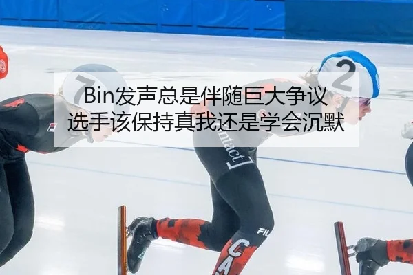 Bin发声总是伴随巨大争议 选手该保持真我还是学会沉默
